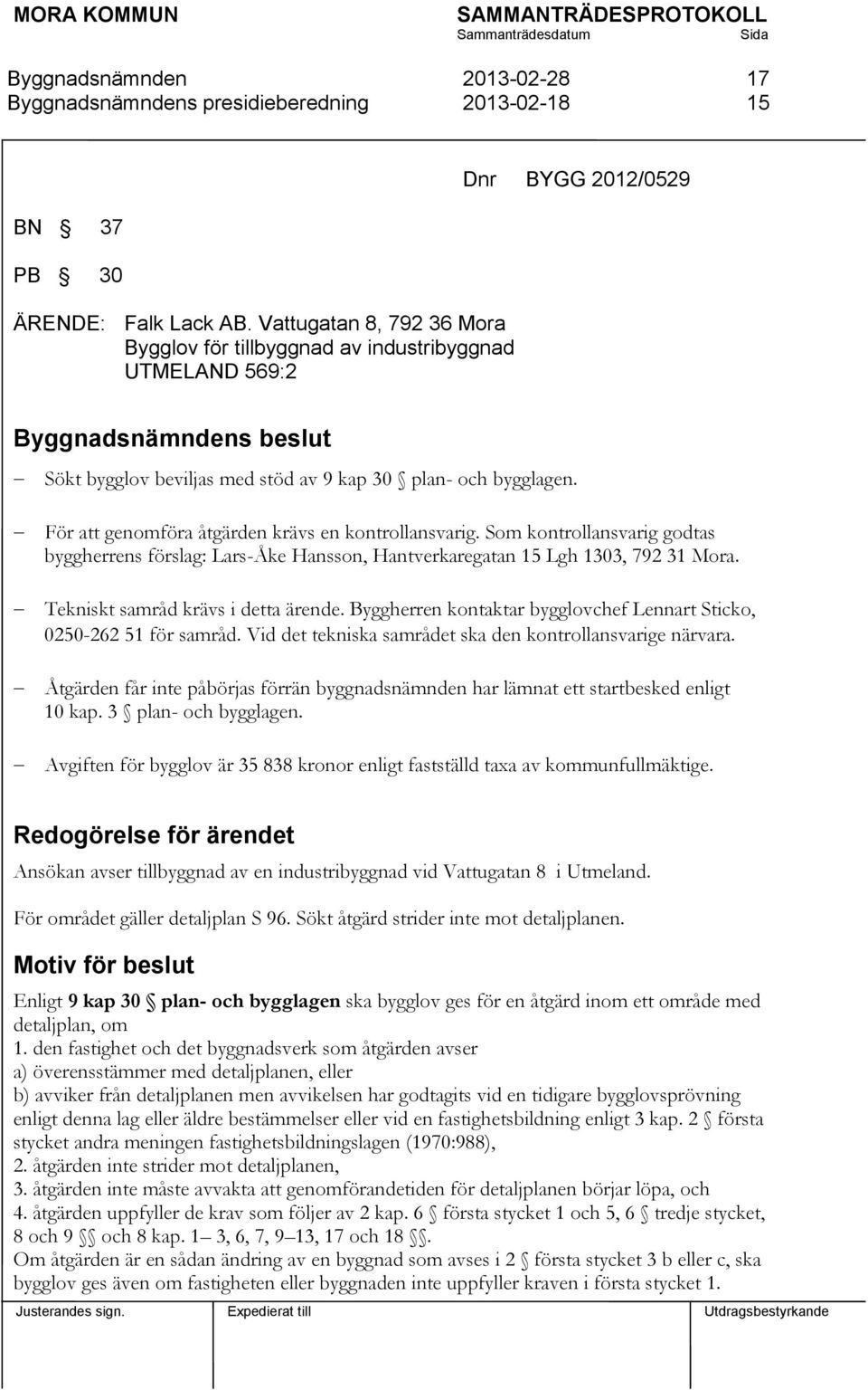 För att genomföra åtgärden krävs en kontrollansvarig. Som kontrollansvarig godtas byggherrens förslag: Lars-Åke Hansson, Hantverkaregatan 15 Lgh 1303, 792 31 Mora.