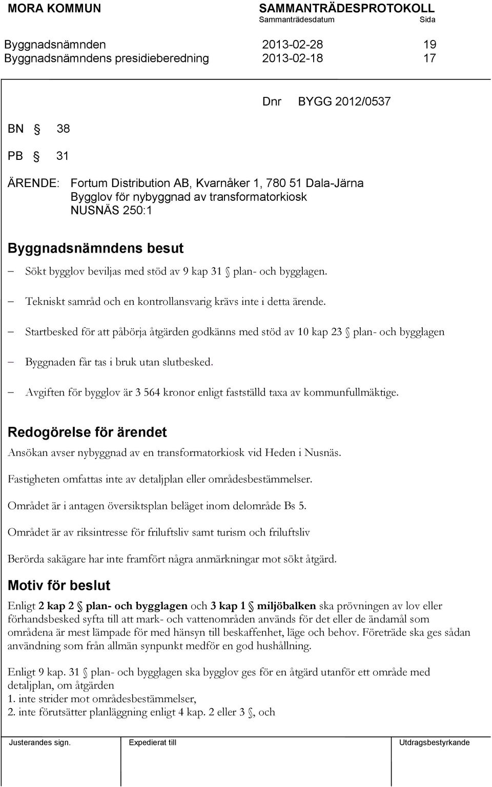 Startbesked för att påbörja åtgärden godkänns med stöd av 10 kap 23 plan- och bygglagen Byggnaden får tas i bruk utan slutbesked.