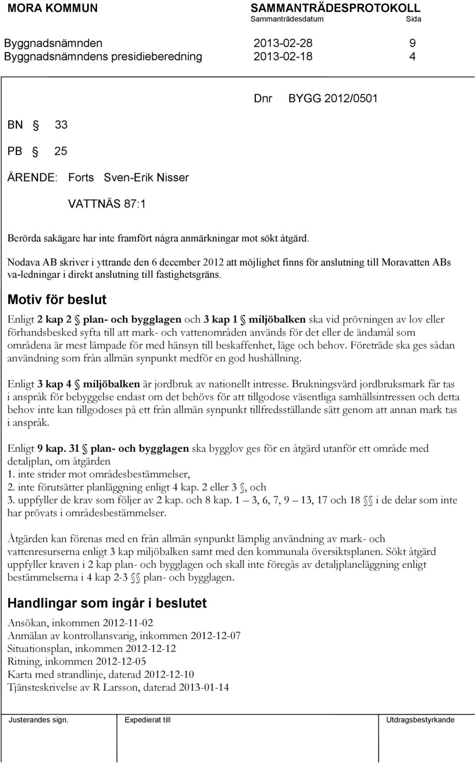 Motiv för beslut Enligt 2 kap 2 plan- och bygglagen och 3 kap 1 miljöbalken ska vid prövningen av lov eller förhandsbesked syfta till att mark- och vattenområden används för det eller de ändamål som