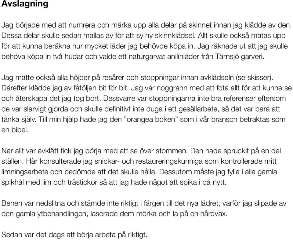 Jag räknade ut att jag skulle behöva köpa in två hudar och valde ett naturgarvat anilinläder från Tärnsjö garveri. Jag mätte också alla höjder på resårer och stoppningar innan avklädseln (se skisser).