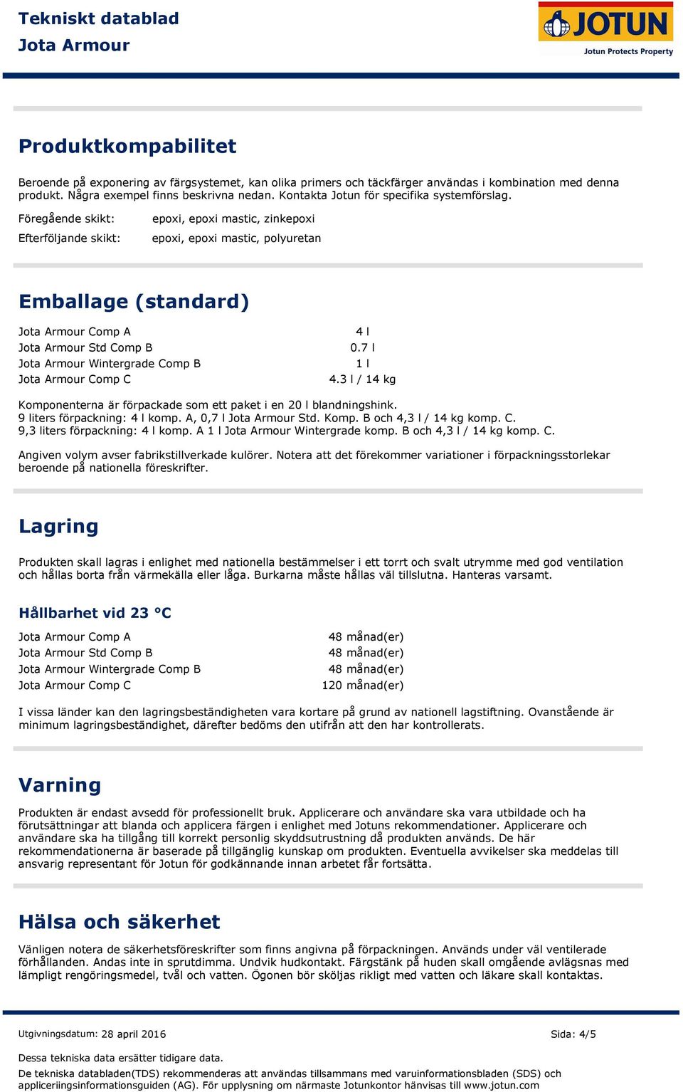 Föregående skikt: Efterföljande skikt: epoxi, epoxi mastic, zinkepoxi epoxi, epoxi mastic, polyuretan Emballage (standard) Comp A Std Comp B Wintergrade Comp B Comp C 4 l 0.7 l 1 l 4.