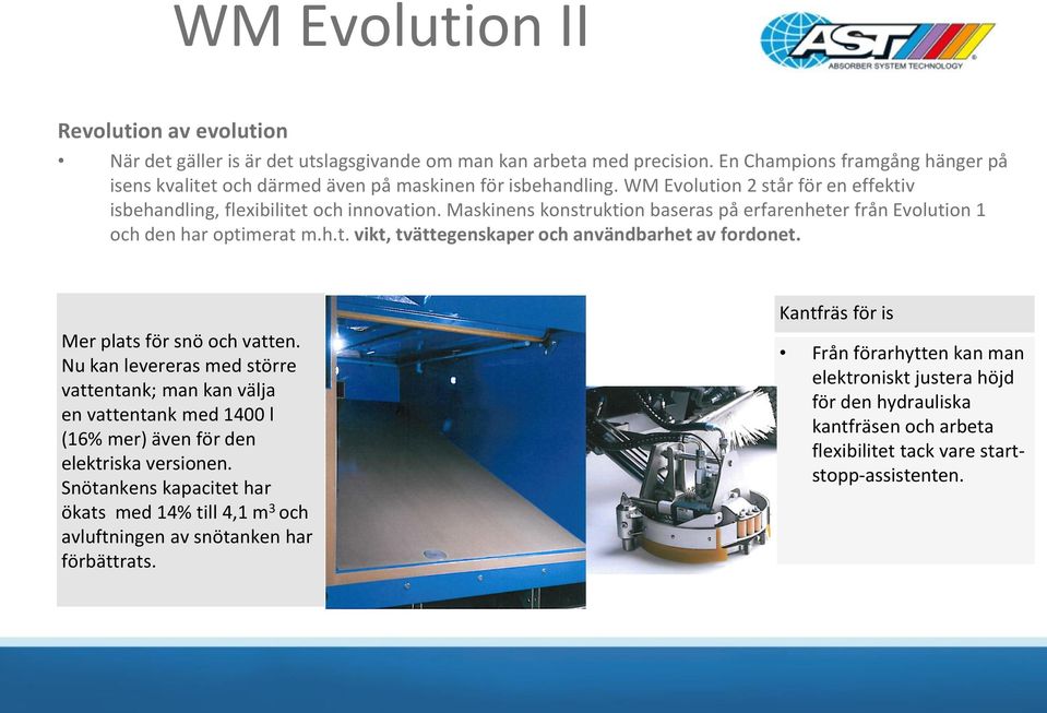 Maskinens konstruktion baseras på erfarenheter från Evolution 1 och den har optimerat m.h.t. vikt, tvättegenskaper och användbarhet av fordonet. Mer plats för snö och vatten.