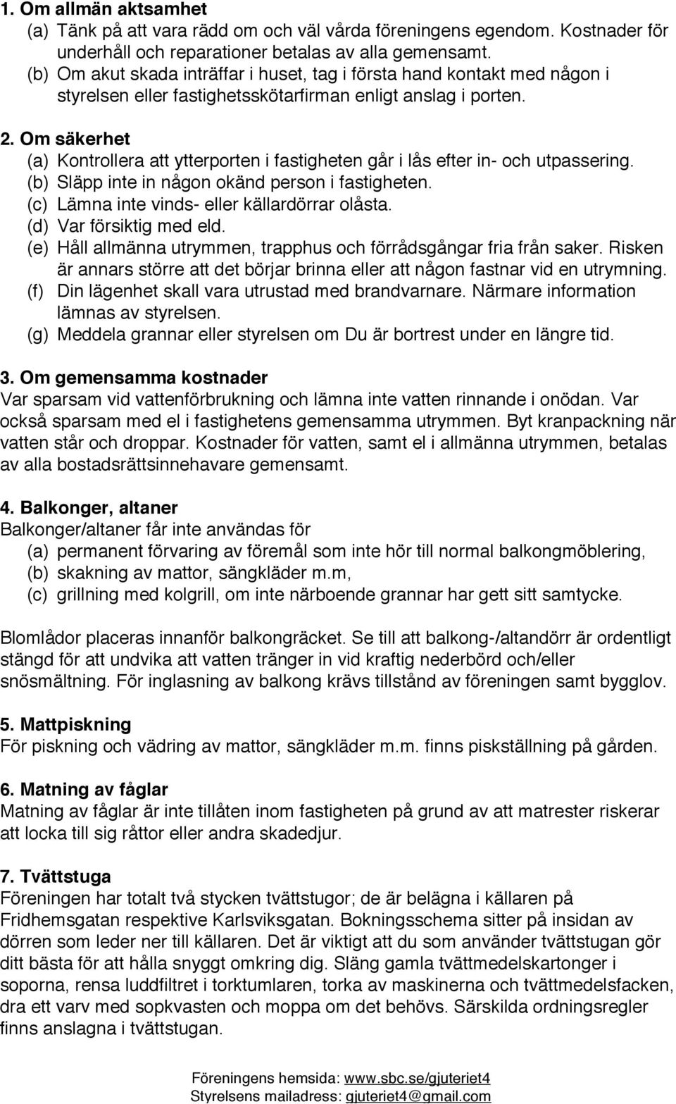 Om säkerhet (a) Kontrollera att ytterporten i fastigheten går i lås efter in- och utpassering. (b) Släpp inte in någon okänd person i fastigheten. (c) Lämna inte vinds- eller källardörrar olåsta.