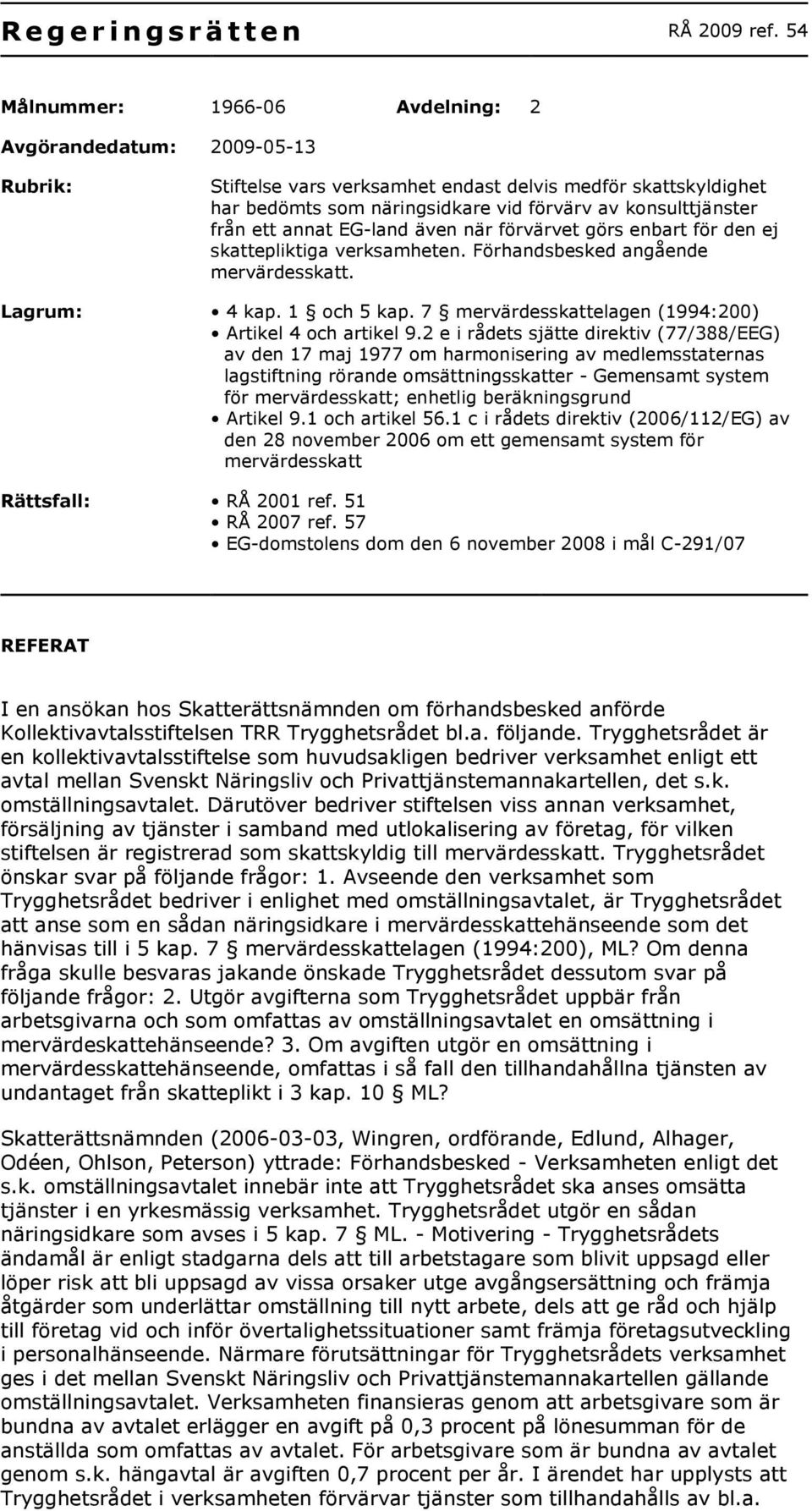 ett annat EG-land även när förvärvet görs enbart för den ej skattepliktiga verksamheten. Förhandsbesked angående mervärdesskatt. Lagrum: 4 kap. 1 och 5 kap.