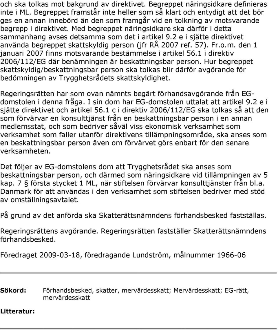 Med begreppet näringsidkare ska därför i detta sammanhang avses detsamma som det i artikel 9.2 e i sjätte direktivet använda begreppet skattskyldig person (jfr RÅ 2007 ref. 57). Fr.o.m. den 1 januari 2007 finns motsvarande bestämmelse i artikel 56.