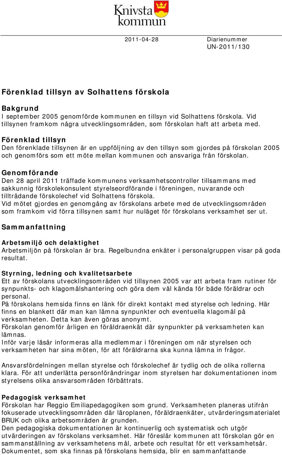 Förenklad tillsyn Den förenklade tillsynen är en uppföljning av den tillsyn som gjordes på förskolan 2005 och genomförs som ett möte mellan kommunen och ansvariga från förskolan.