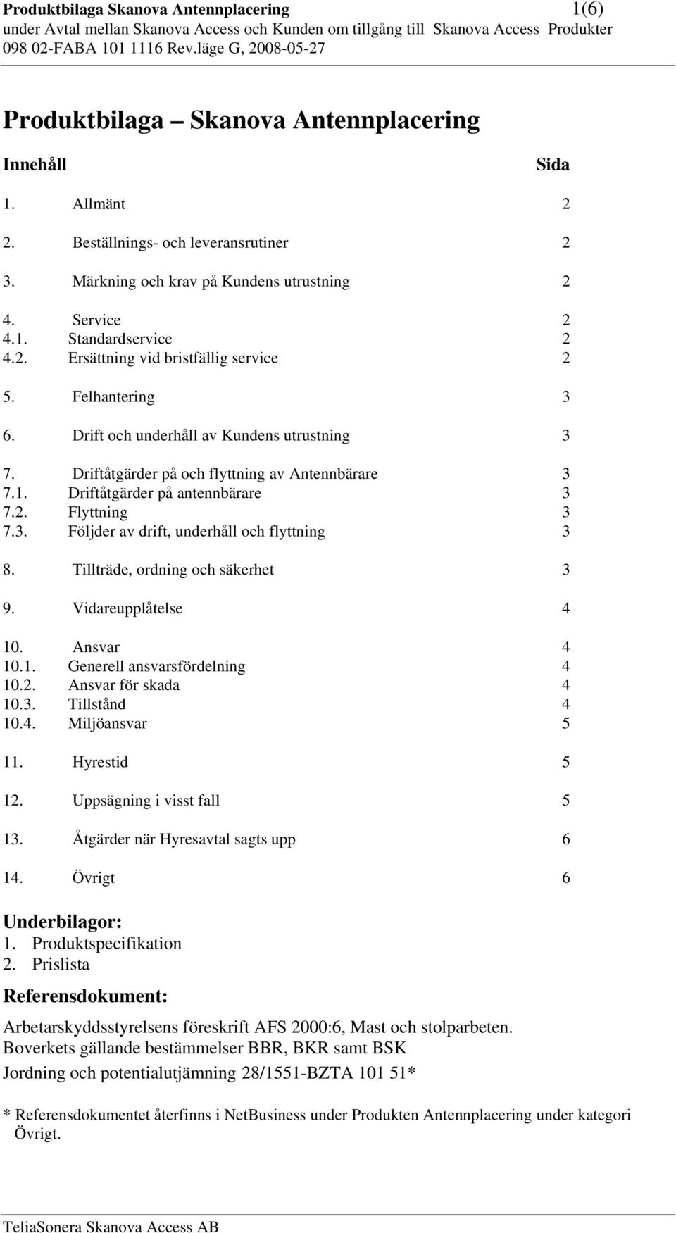 2. Flyttning 3 7.3. Följder av drift, underhåll och flyttning 3 8. Tillträde, ordning och säkerhet 3 9. Vidareupplåtelse 4 10. Ansvar 4 10.1. Generell ansvarsfördelning 4 10.2. Ansvar för skada 4 10.