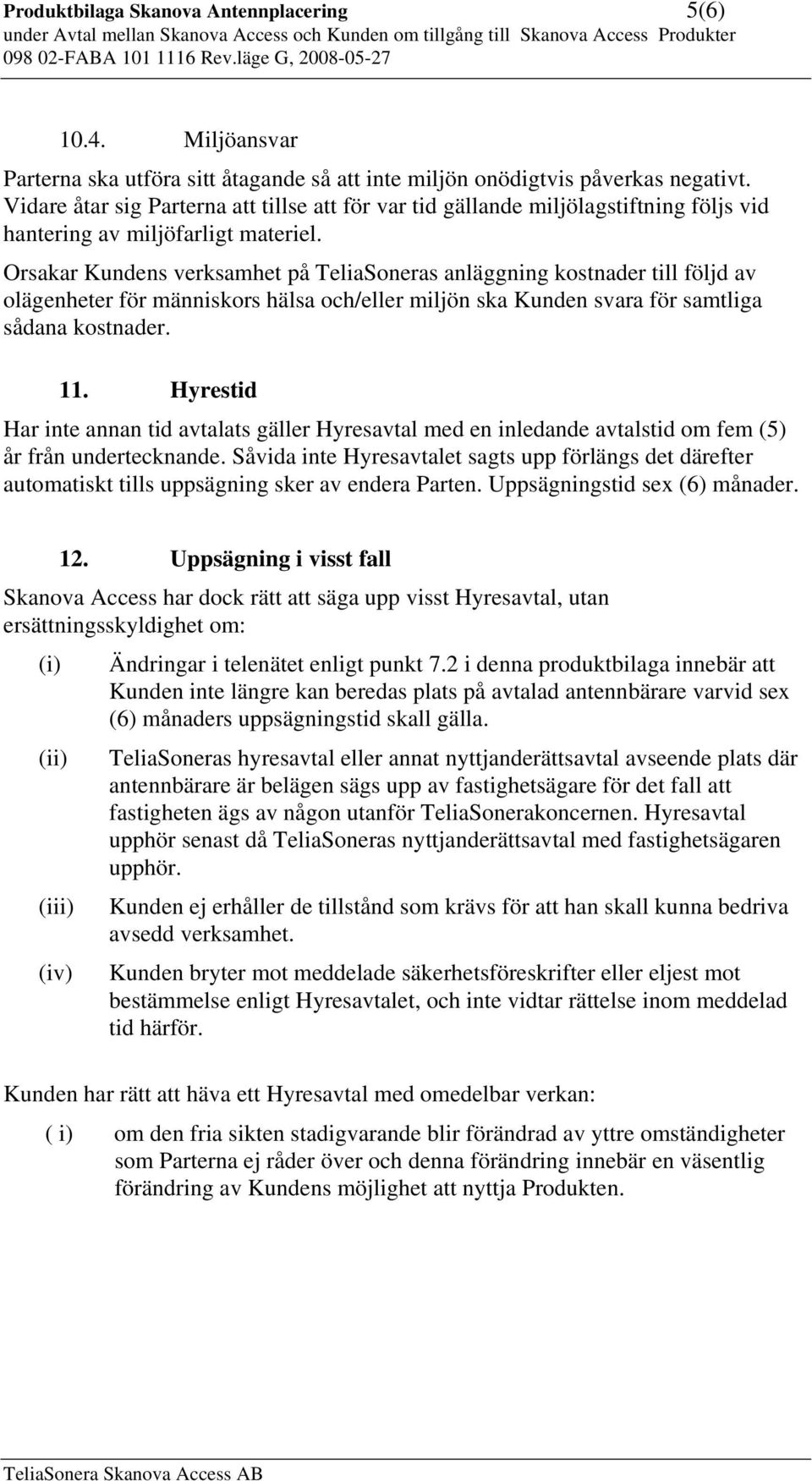 Orsakar Kundens verksamhet på TeliaSoneras anläggning kostnader till följd av olägenheter för människors hälsa och/eller miljön ska Kunden svara för samtliga sådana kostnader. 11.