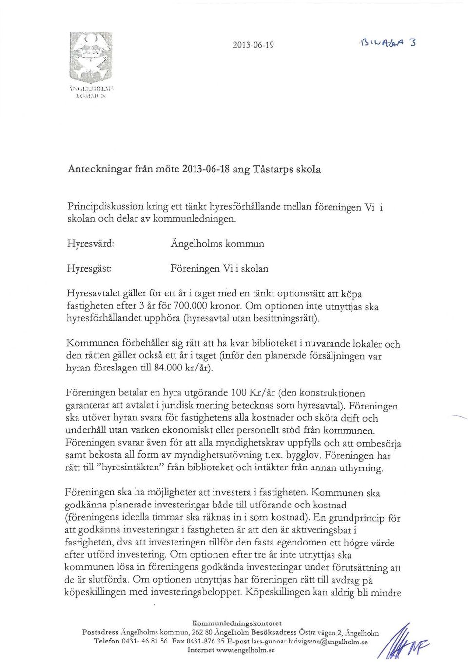 Hyresvärd: Hyresgäst: Ängelhohns kommun Föreningen Vi i skolan Hyresavtalet gäller för ett år i taget med en tänkt optionsrätt att köpa fastigheten efter 3 år för 700.000 kronor.