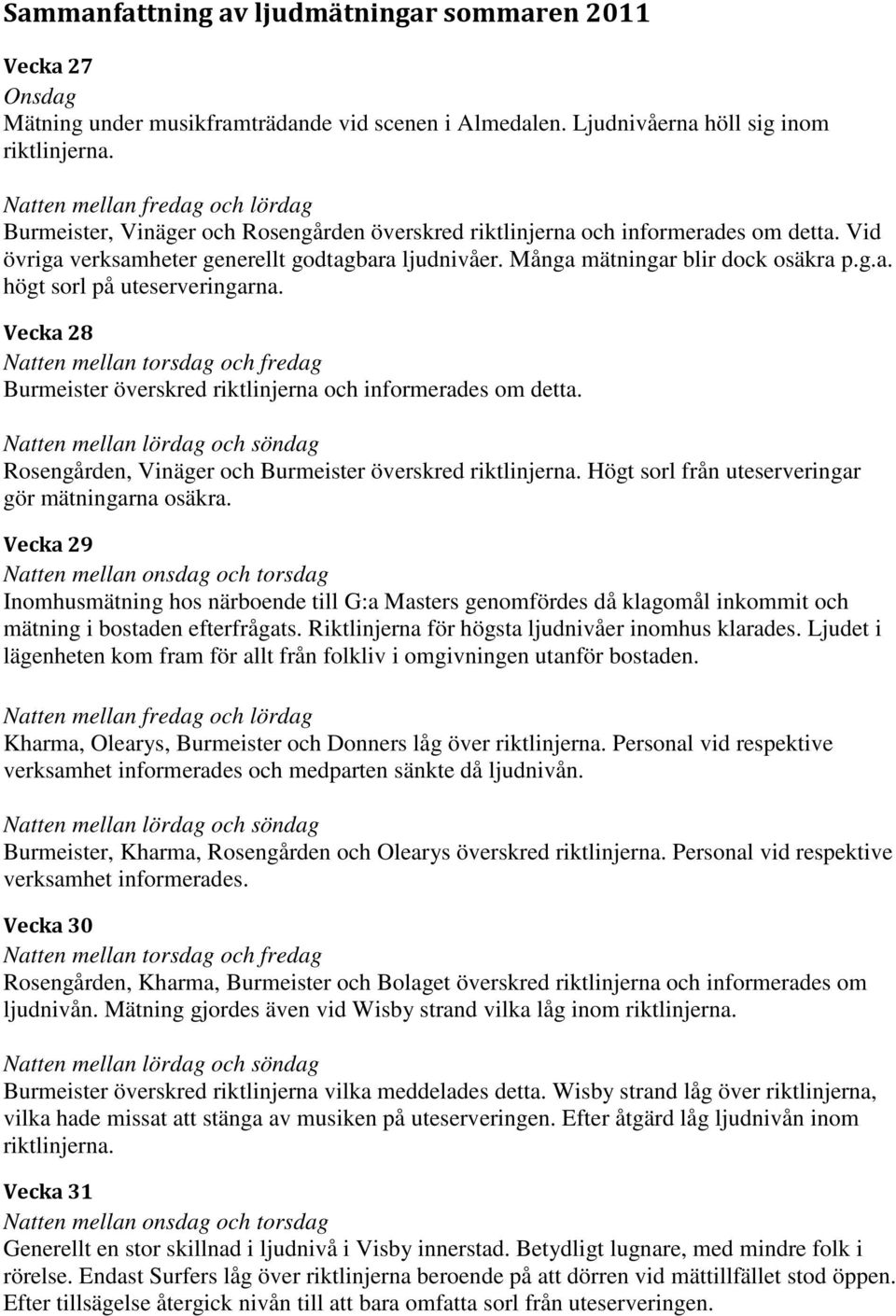 Många mätningar blir dock osäkra p.g.a. högt sorl på uteserveringarna. Vecka 28 Natten mellan torsdag och fredag Burmeister överskred riktlinjerna och informerades om detta.