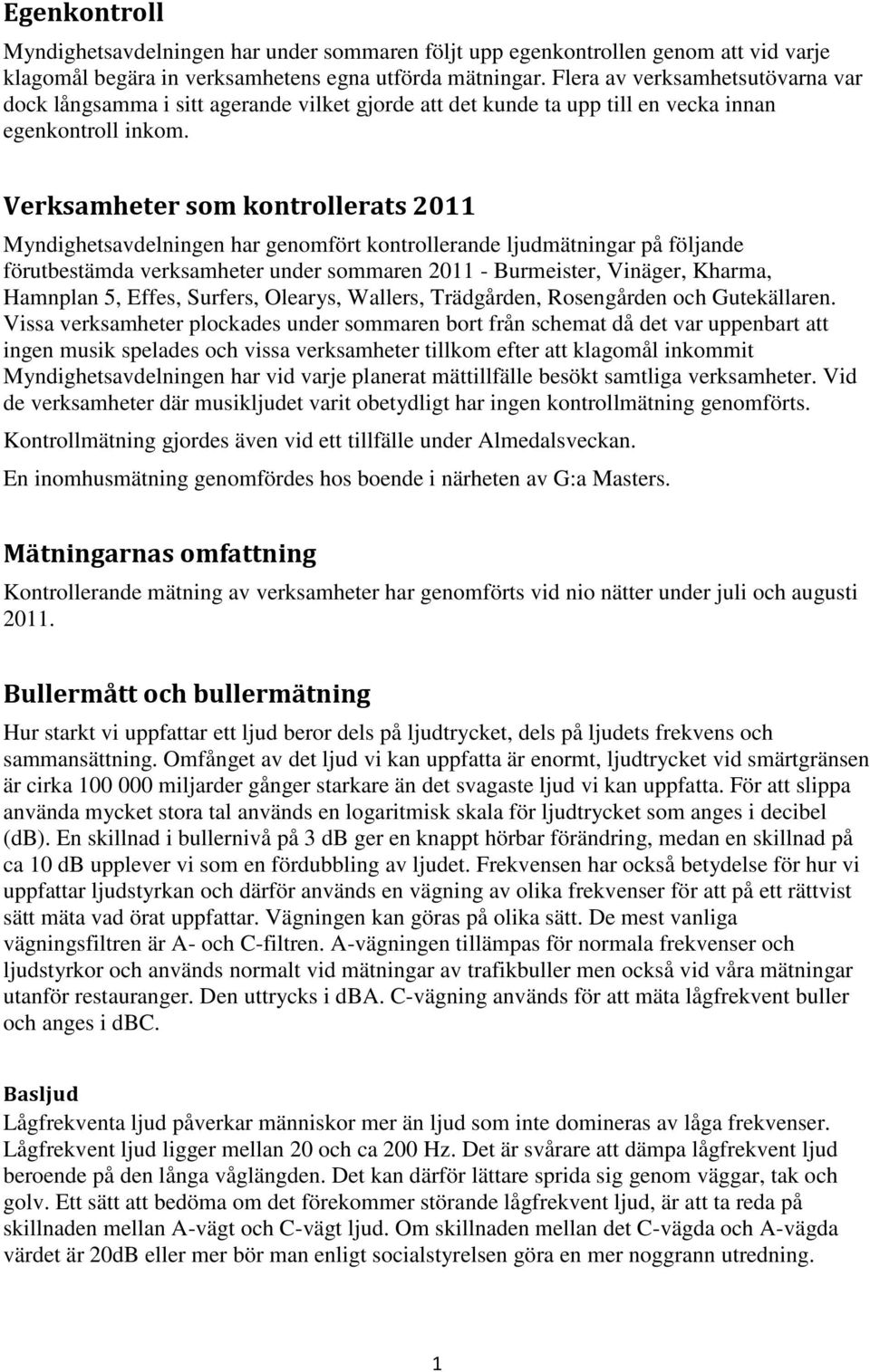 Verksamheter som kontrollerats 2011 Myndighetsavdelningen har genomfört kontrollerande ljudmätningar på följande förutbestämda verksamheter under sommaren 2011 - Burmeister, Vinäger, Kharma, Hamnplan