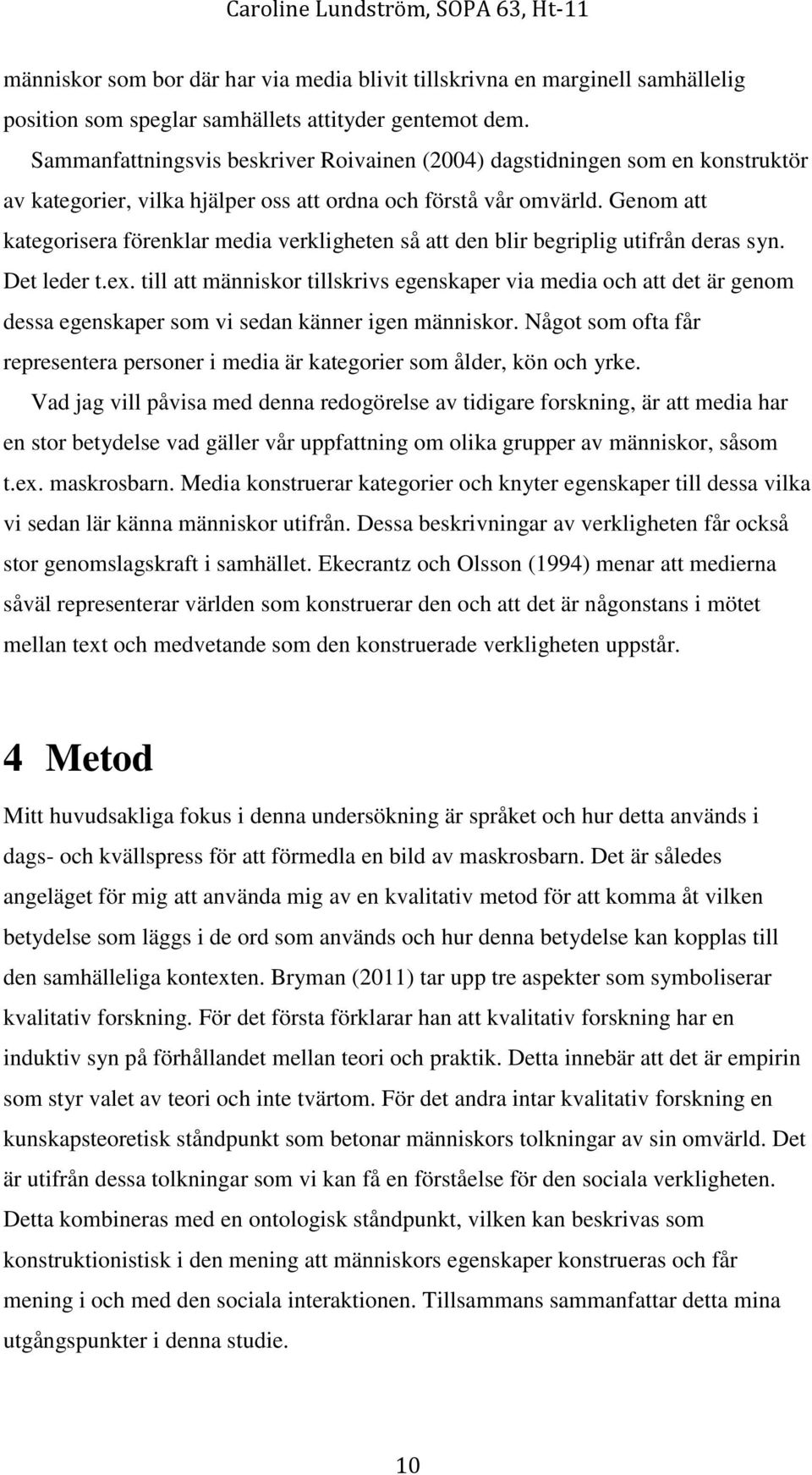Genom att kategorisera förenklar media verkligheten så att den blir begriplig utifrån deras syn. Det leder t.ex.