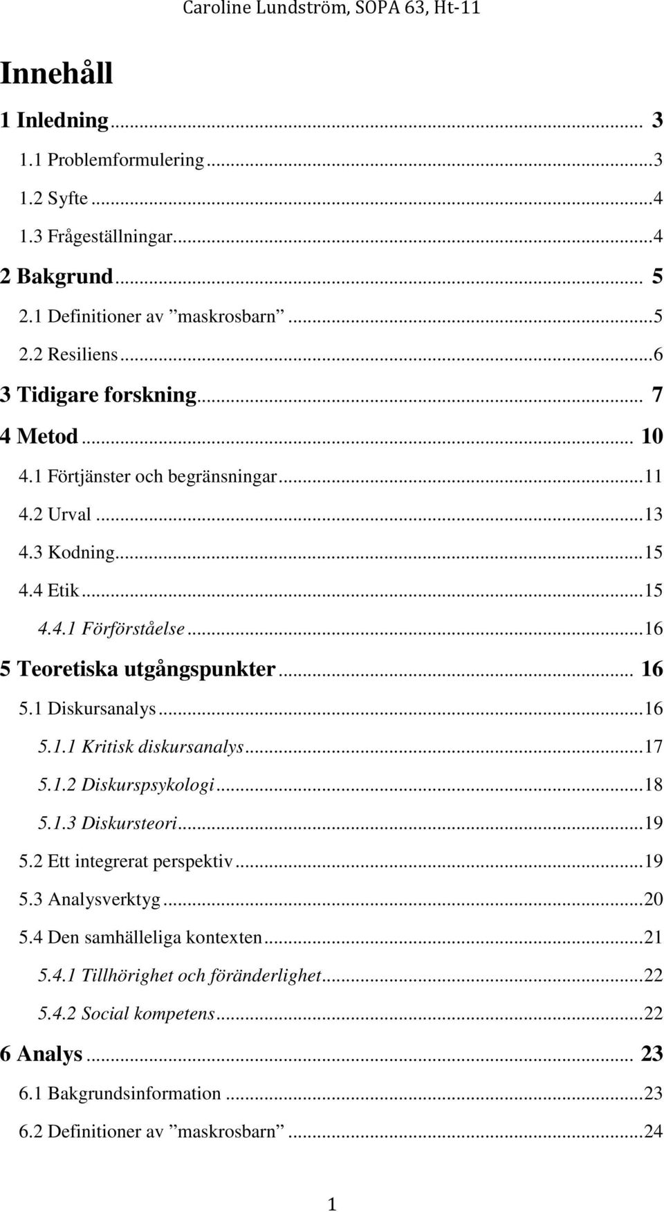 .. 16 5 Teoretiska utgångspunkter... 16 5.1 Diskursanalys... 16 5.1.1 Kritisk diskursanalys... 17 5.1.2 Diskurspsykologi... 18 5.1.3 Diskursteori... 19 5.