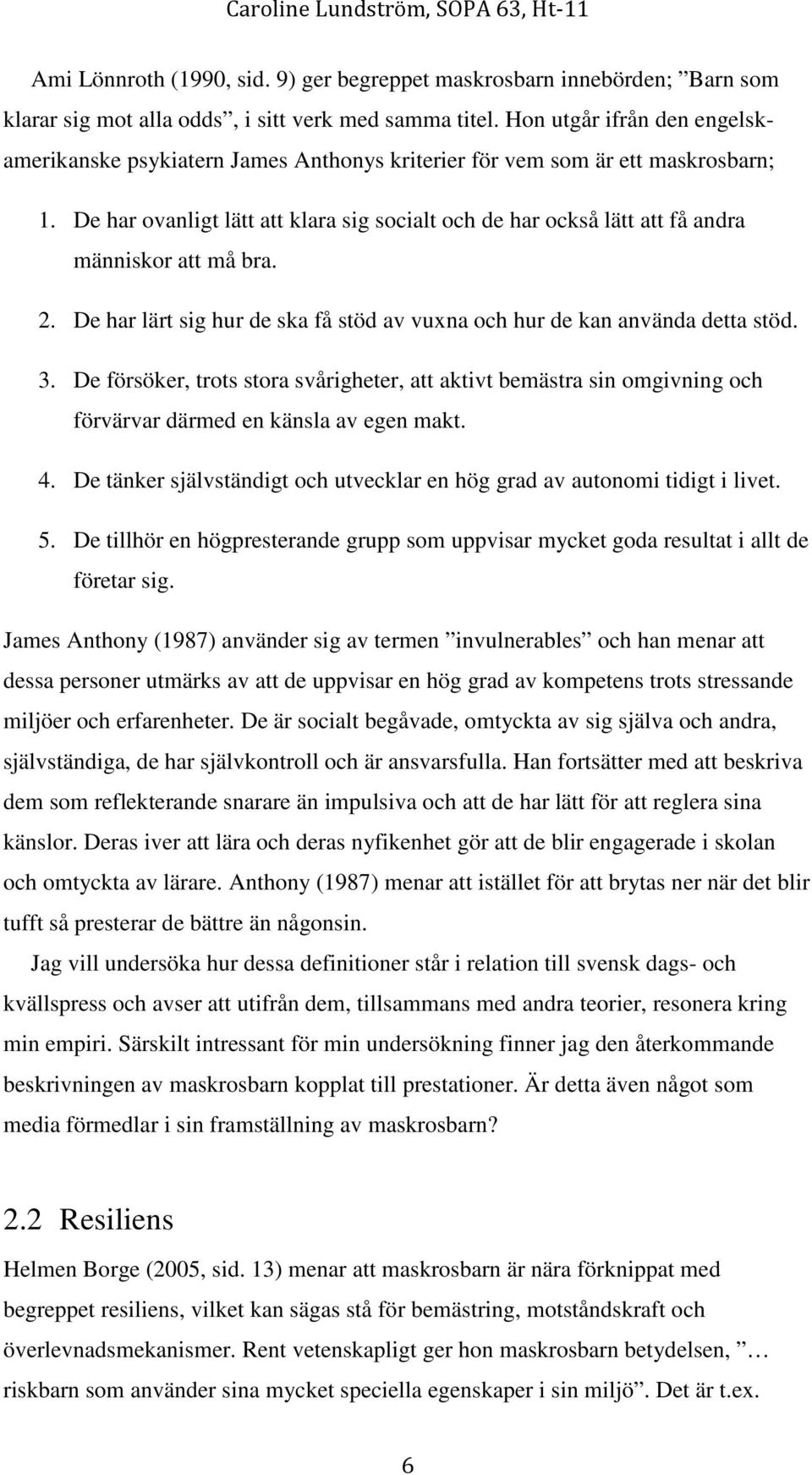 De har ovanligt lätt att klara sig socialt och de har också lätt att få andra människor att må bra. 2. De har lärt sig hur de ska få stöd av vuxna och hur de kan använda detta stöd. 3.