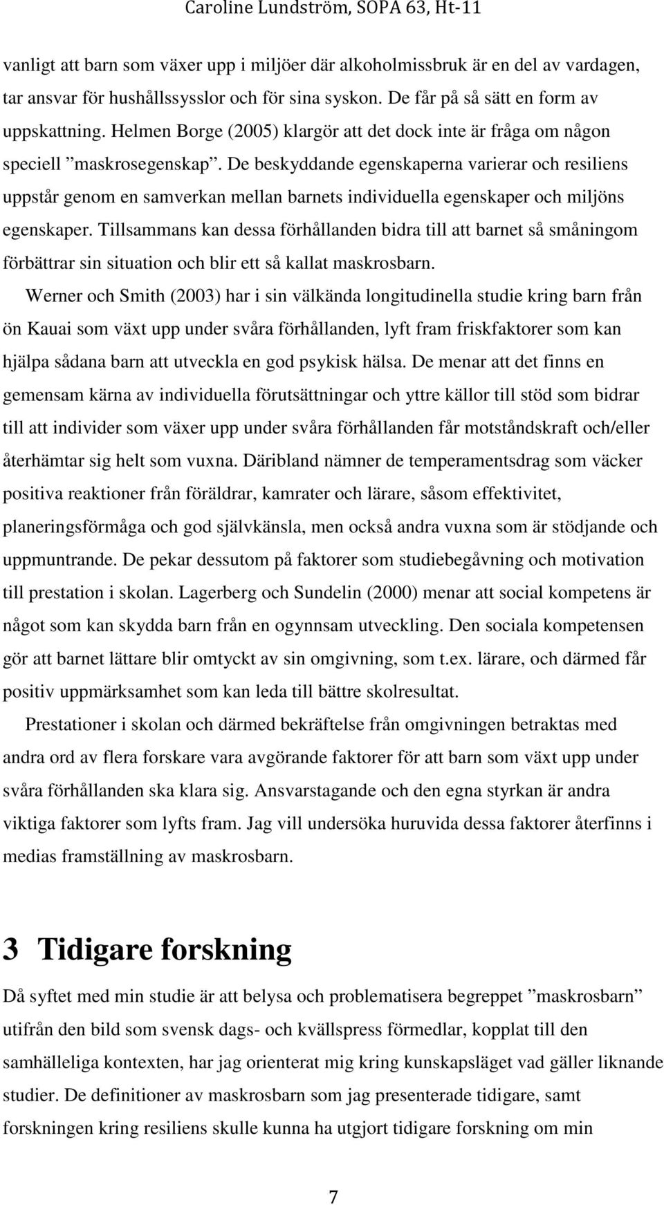 De beskyddande egenskaperna varierar och resiliens uppstår genom en samverkan mellan barnets individuella egenskaper och miljöns egenskaper.