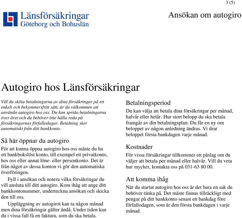 Så här öppnar du autogiro För att kunna öppna autogiro hos oss måste du ha ett bankbokslöst konto, till exempel ett privatkonto, hos oss eller annat löne- eller personkonto.