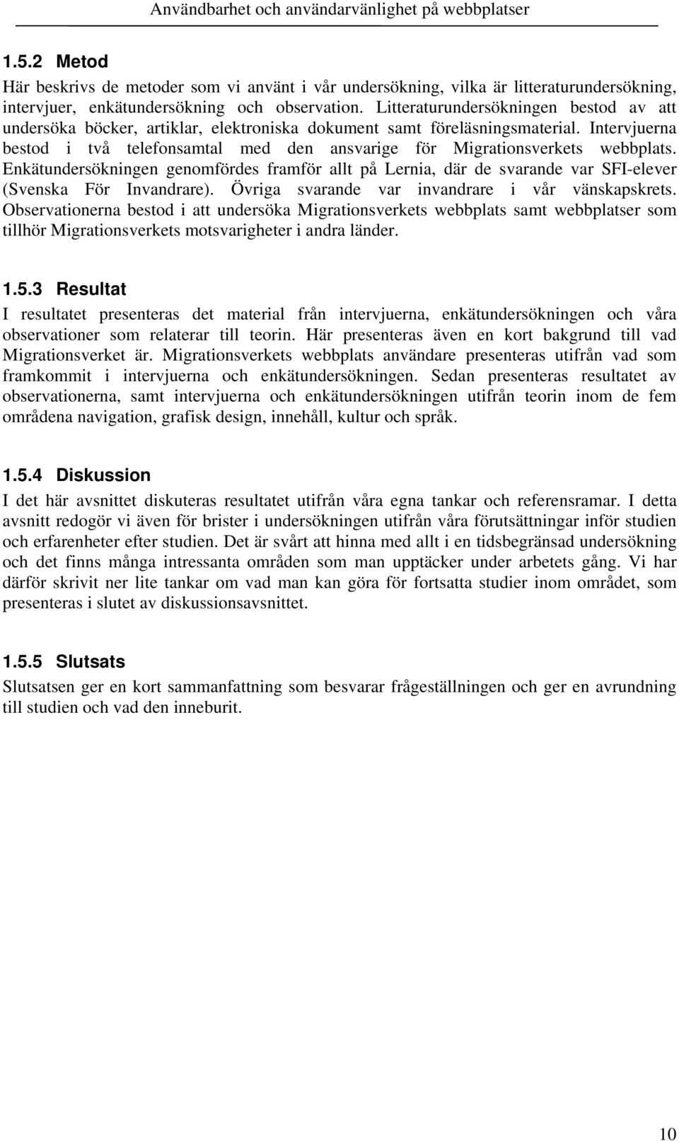 Intervjuerna bestod i två telefonsamtal med den ansvarige för Migrationsverkets webbplats.