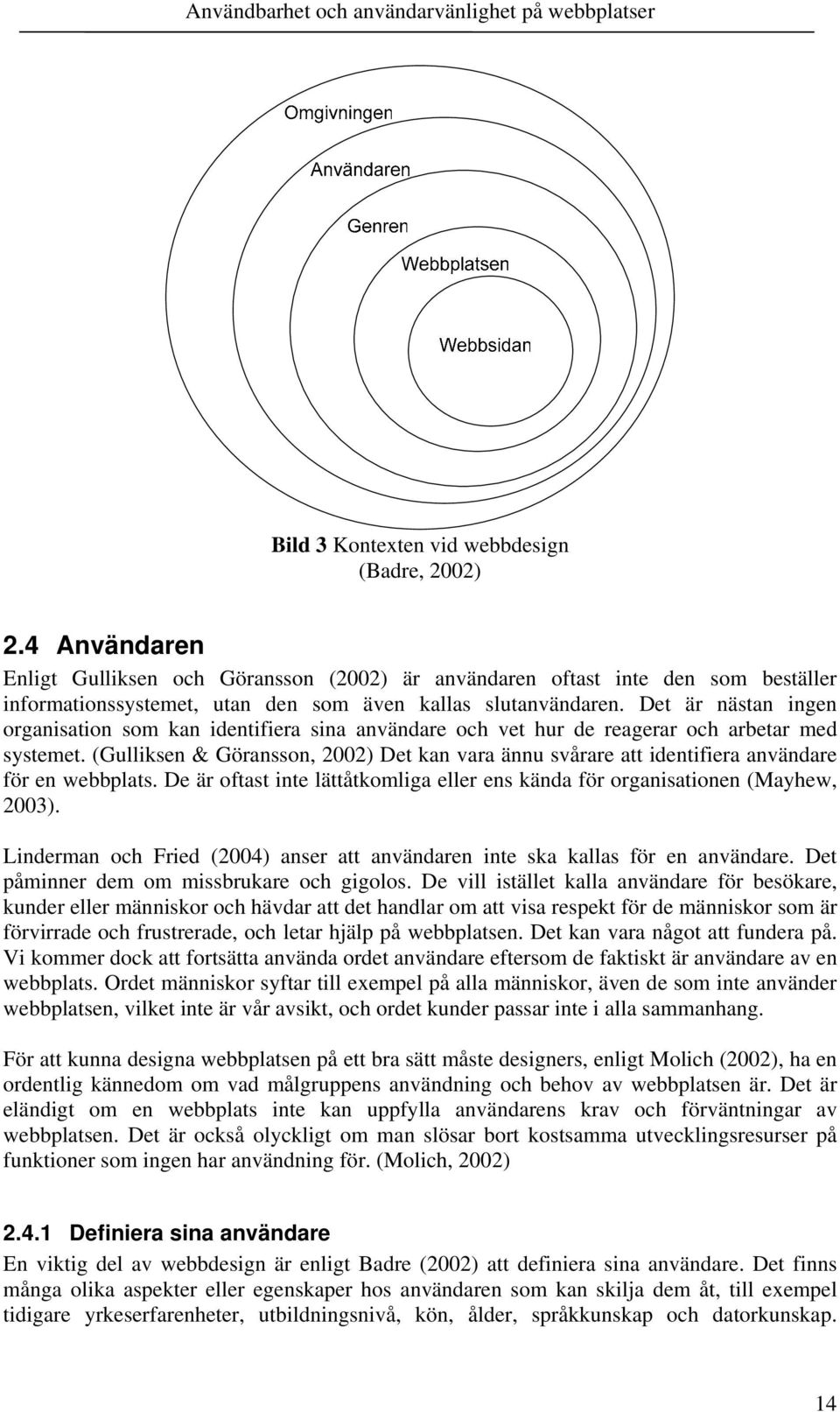 Det är nästan ingen organisation som kan identifiera sina användare och vet hur de reagerar och arbetar med systemet.