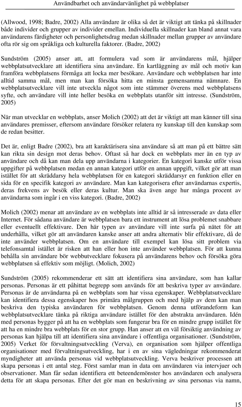 (Badre, 2002) Sundström (2005) anser att, att formulera vad som är användarens mål, hjälper webbplatsutvecklare att identifiera sina användare.