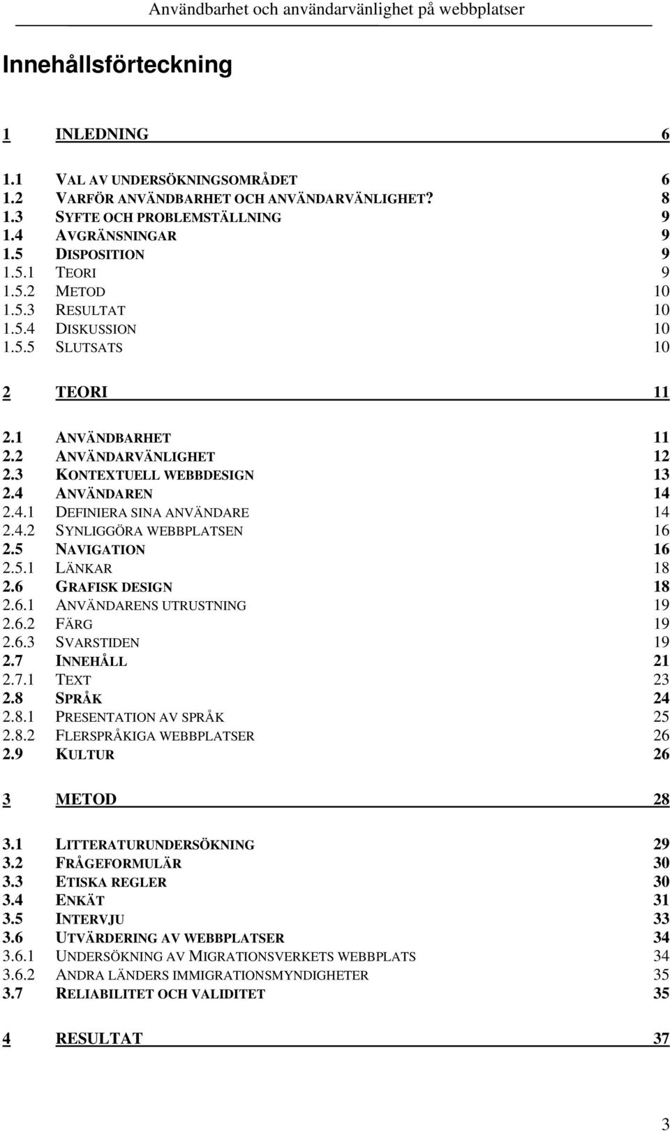 4.2 SYNLIGGÖRA WEBBPLATSEN 16 2.5 NAVIGATION 16 2.5.1 LÄNKAR 18 2.6 GRAFISK DESIGN 18 2.6.1 ANVÄNDARENS UTRUSTNING 19 2.6.2 FÄRG 19 2.6.3 SVARSTIDEN 19 2.7 INNEHÅLL 21 2.7.1 TEXT 23 2.8 SPRÅK 24 2.8.1 PRESENTATION AV SPRÅK 25 2.