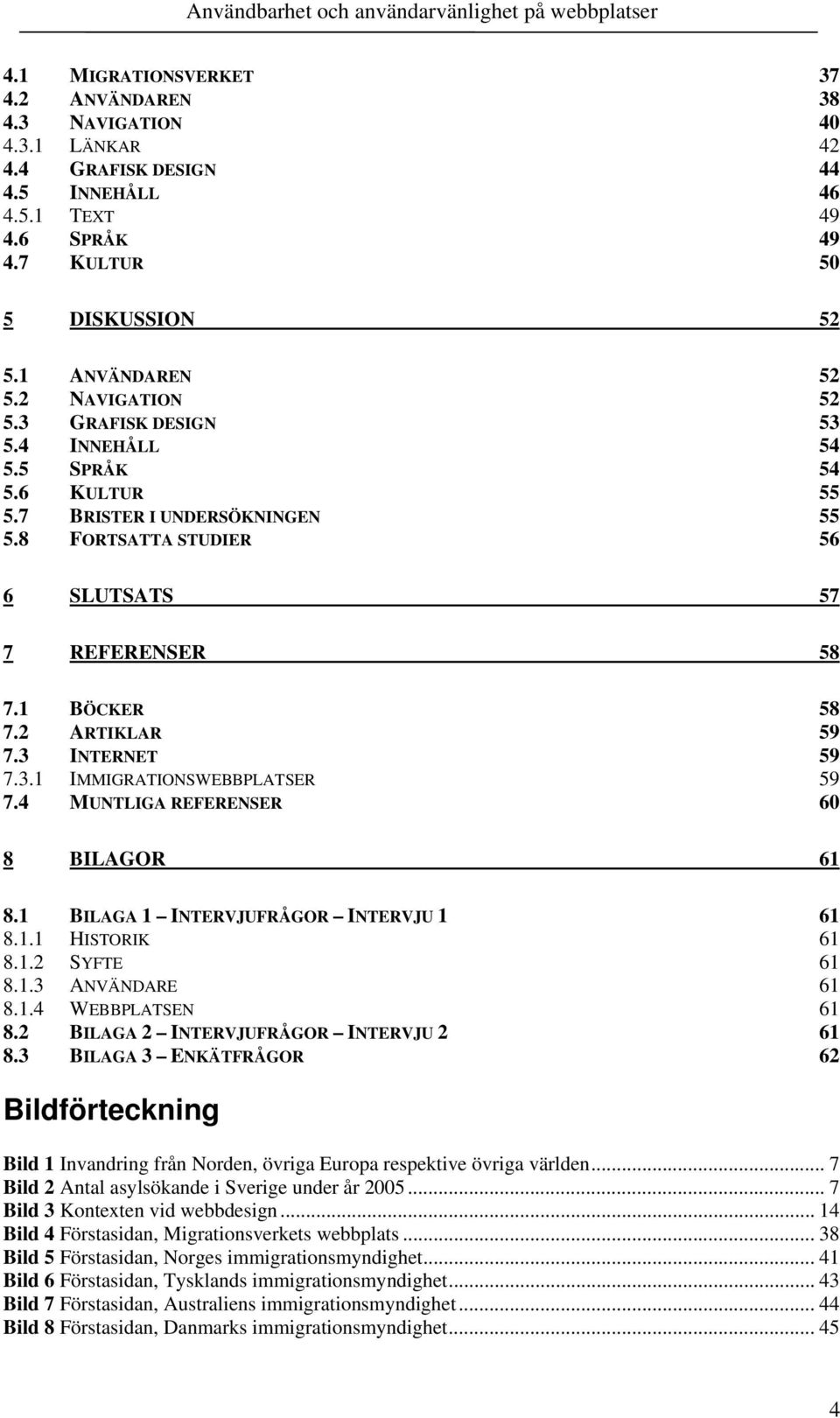3 INTERNET 59 7.3.1 IMMIGRATIONSWEBBPLATSER 59 7.4 MUNTLIGA REFERENSER 60 8 BILAGOR 61 8.1 BILAGA 1 INTERVJUFRÅGOR INTERVJU 1 61 8.1.1 HISTORIK 61 8.1.2 SYFTE 61 8.1.3 ANVÄNDARE 61 8.1.4 WEBBPLATSEN 61 8.
