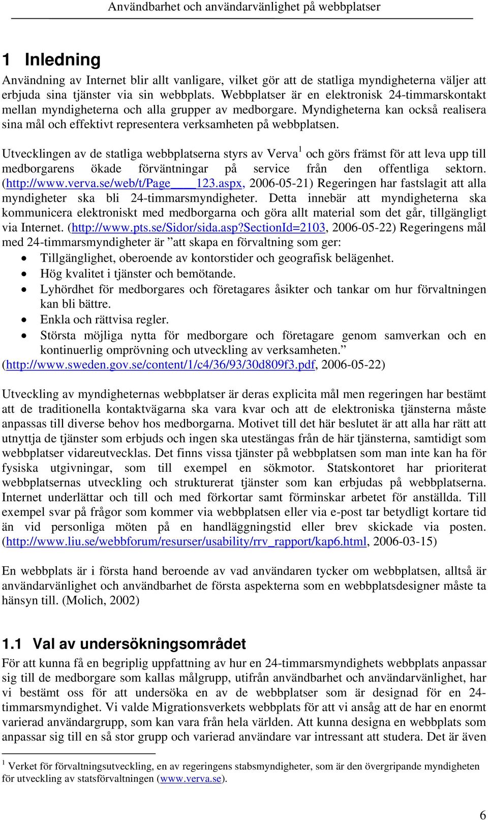 Utvecklingen av de statliga webbplatserna styrs av Verva 1 och görs främst för att leva upp till medborgarens ökade förväntningar på service från den offentliga sektorn. (http://www.verva.