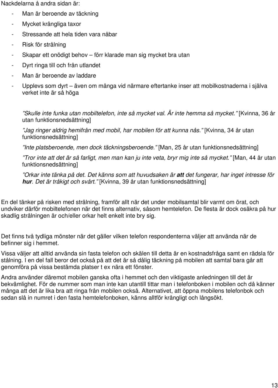 inte funka utan mobiltelefon, inte så mycket val. Är inte hemma så mycket. [Kvinna, 36 år utan Jag ringer aldrig hemifrån med mobil, har mobilen för att kunna nås.