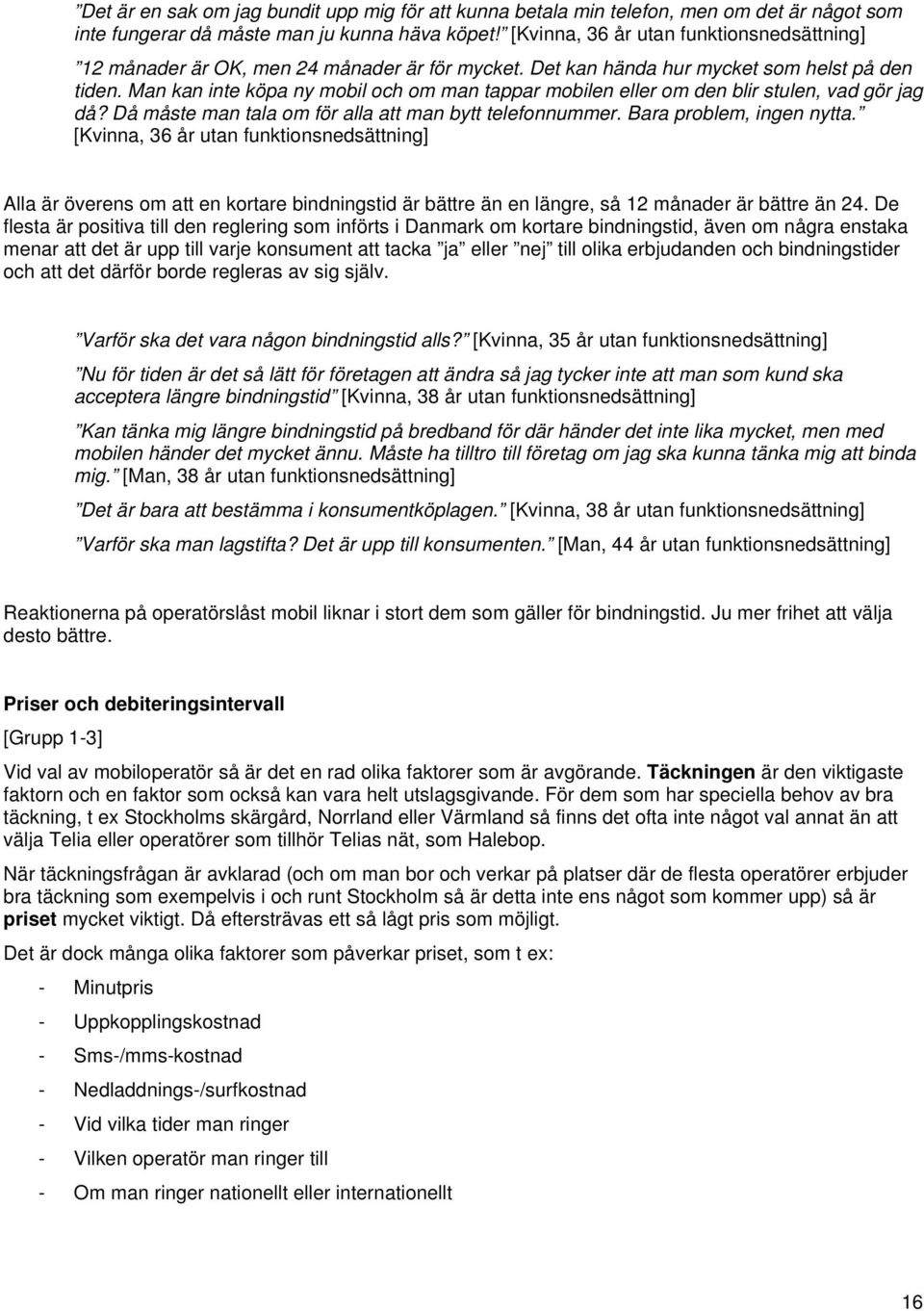 Man kan inte köpa ny mobil och om man tappar mobilen eller om den blir stulen, vad gör jag då? Då måste man tala om för alla att man bytt telefonnummer. Bara problem, ingen nytta.