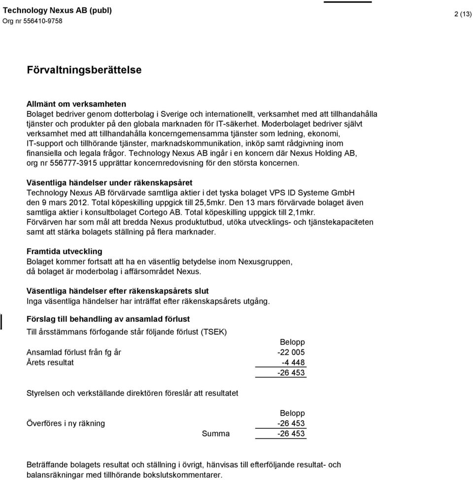 Moderbolaget bedriver självt verksamhet med att tillhandahålla koncerngemensamma tjänster som ledning, ekonomi, IT-support och tillhörande tjänster, marknadskommunikation, inköp samt rådgivning inom