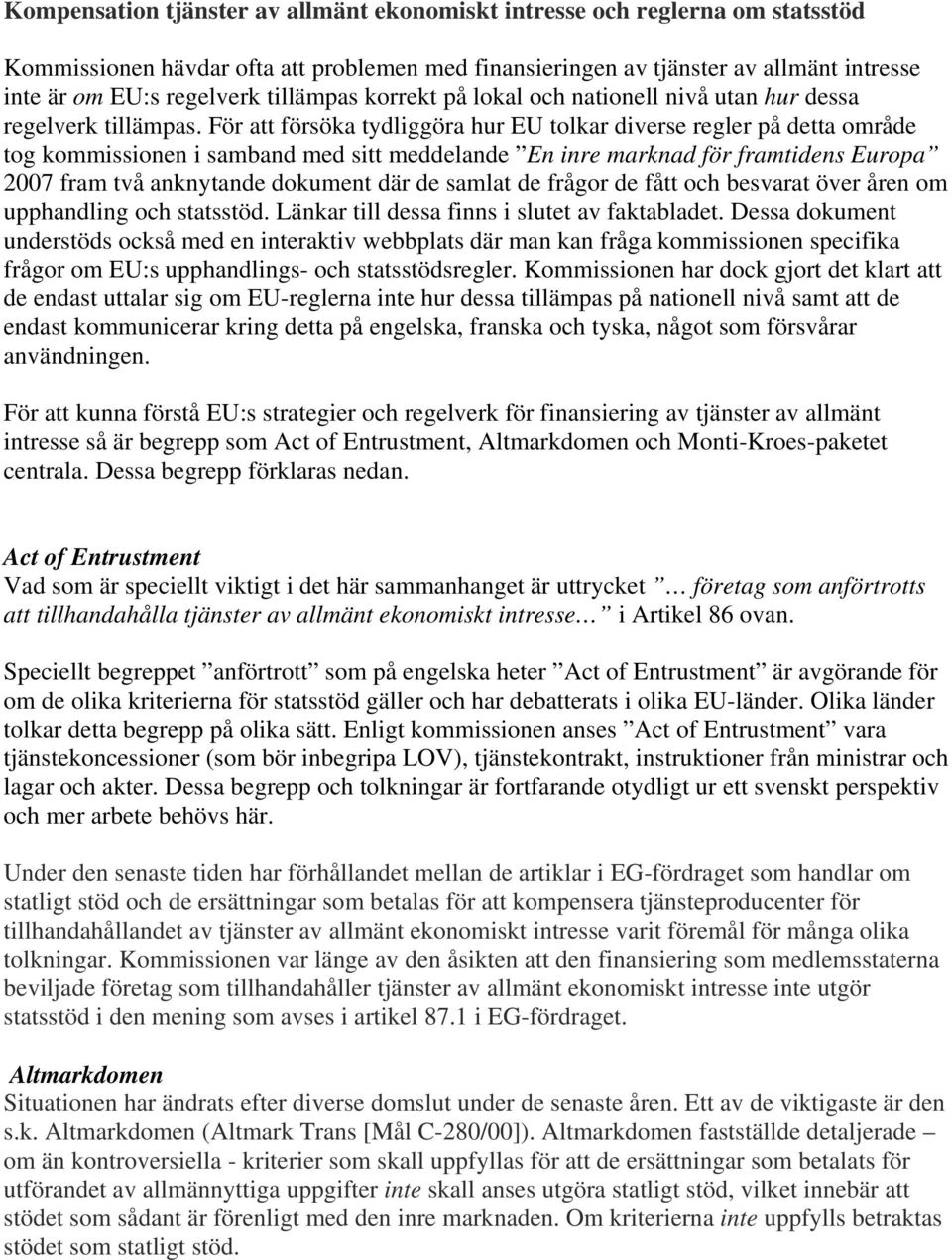 För att försöka tydliggöra hur EU tolkar diverse regler på detta område tog kommissionen i samband med sitt meddelande En inre marknad för framtidens Europa 2007 fram två anknytande dokument där de