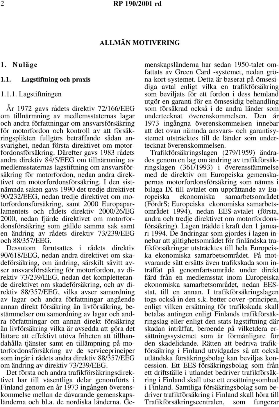 1XOlJH /DJVWLIWQLQJRFKSUD[LV 1.1.1. Lagstiftningen År 1972 gavs rådets direktiv 72/166/EEG om tillnärmning av medlemsstaternas lagar och andra författningar om ansvarsförsäkring för motorfordon och