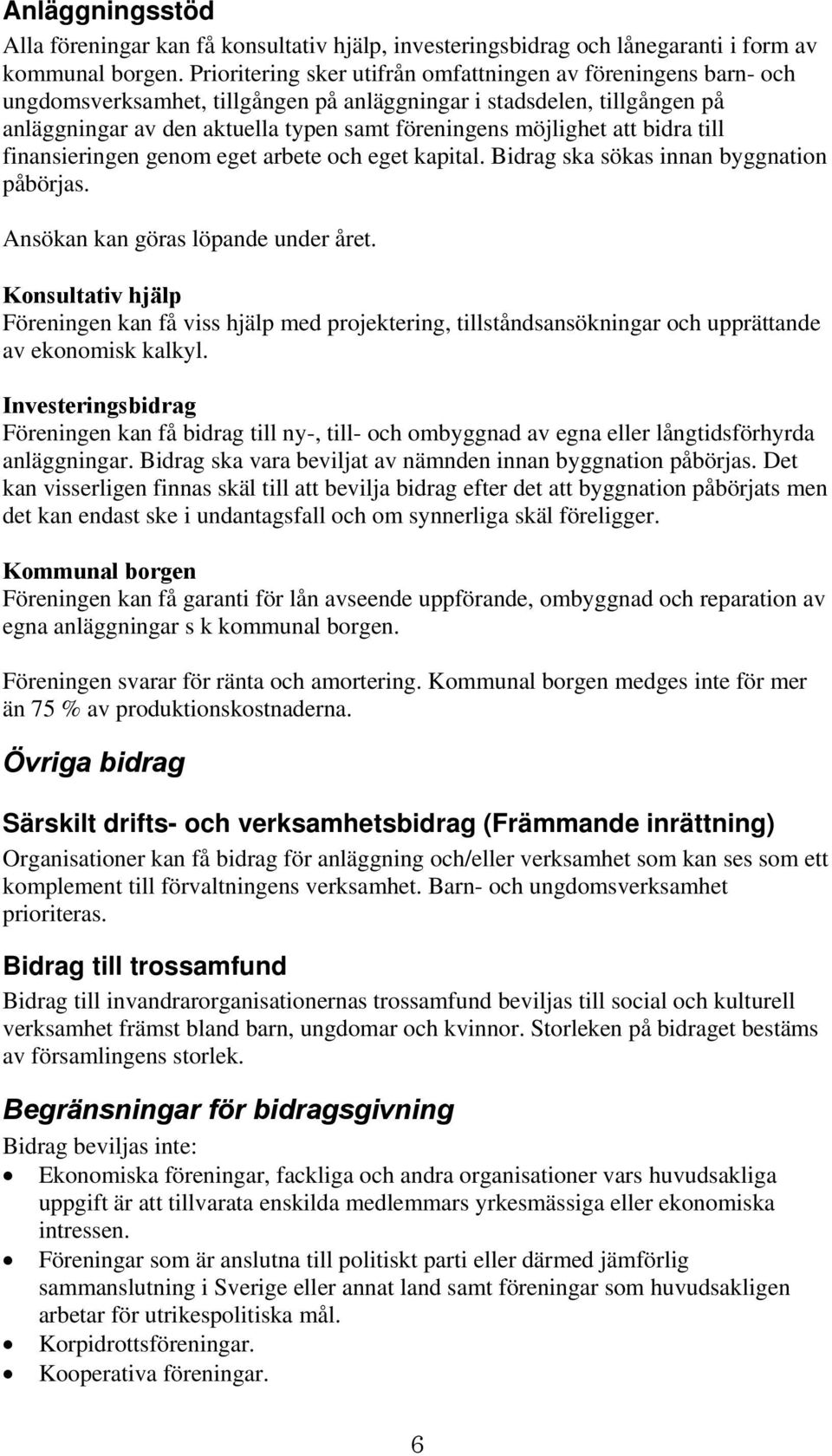 att bidra till finansieringen genom eget arbete och eget kapital. Bidrag ska sökas innan byggnation påbörjas. Ansökan kan göras löpande under året.