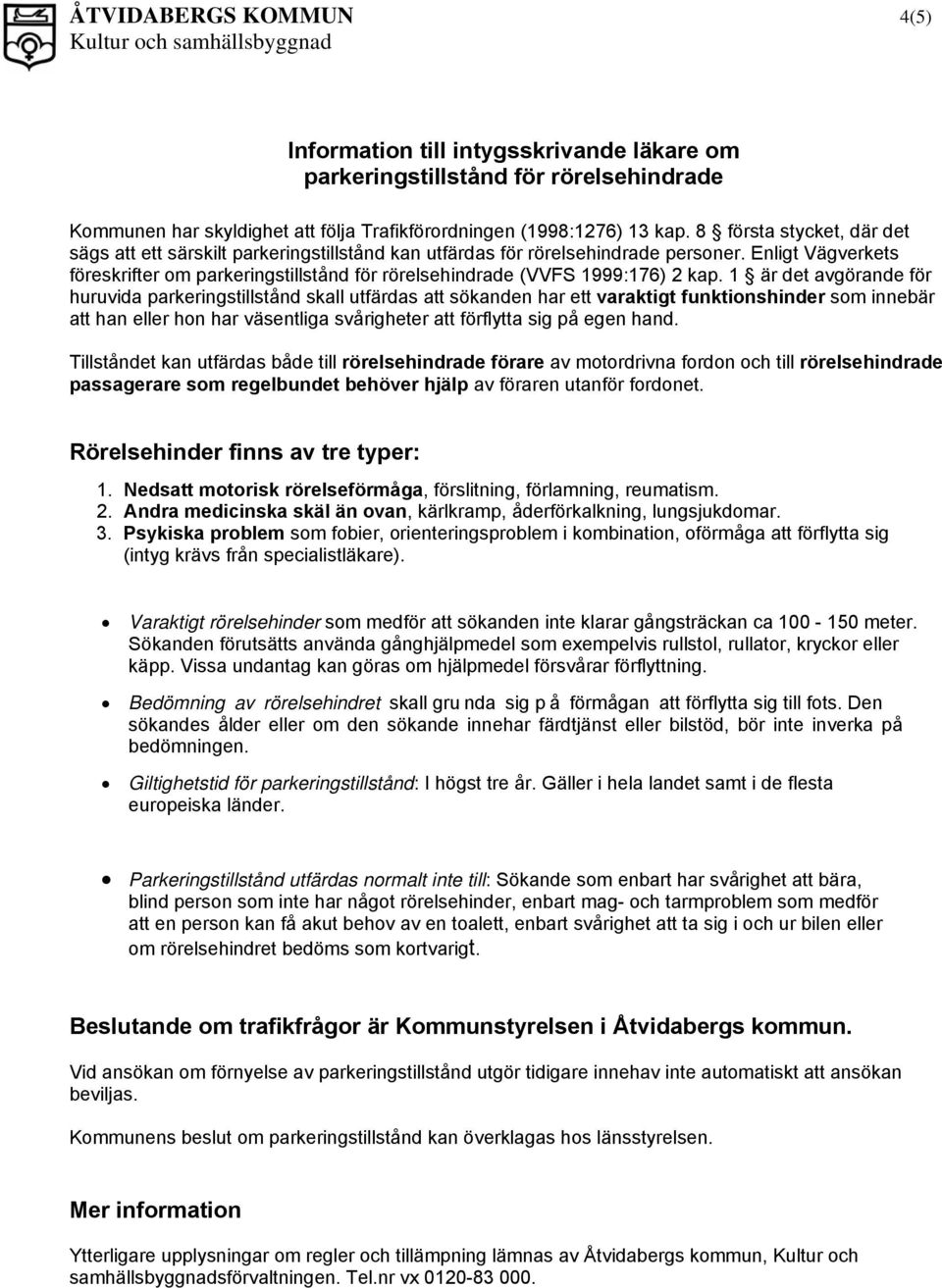 Enligt Vägverkets föreskrifter om parkeringstillstånd för rörelsehindrade (VVFS 1999:176) 2 kap.