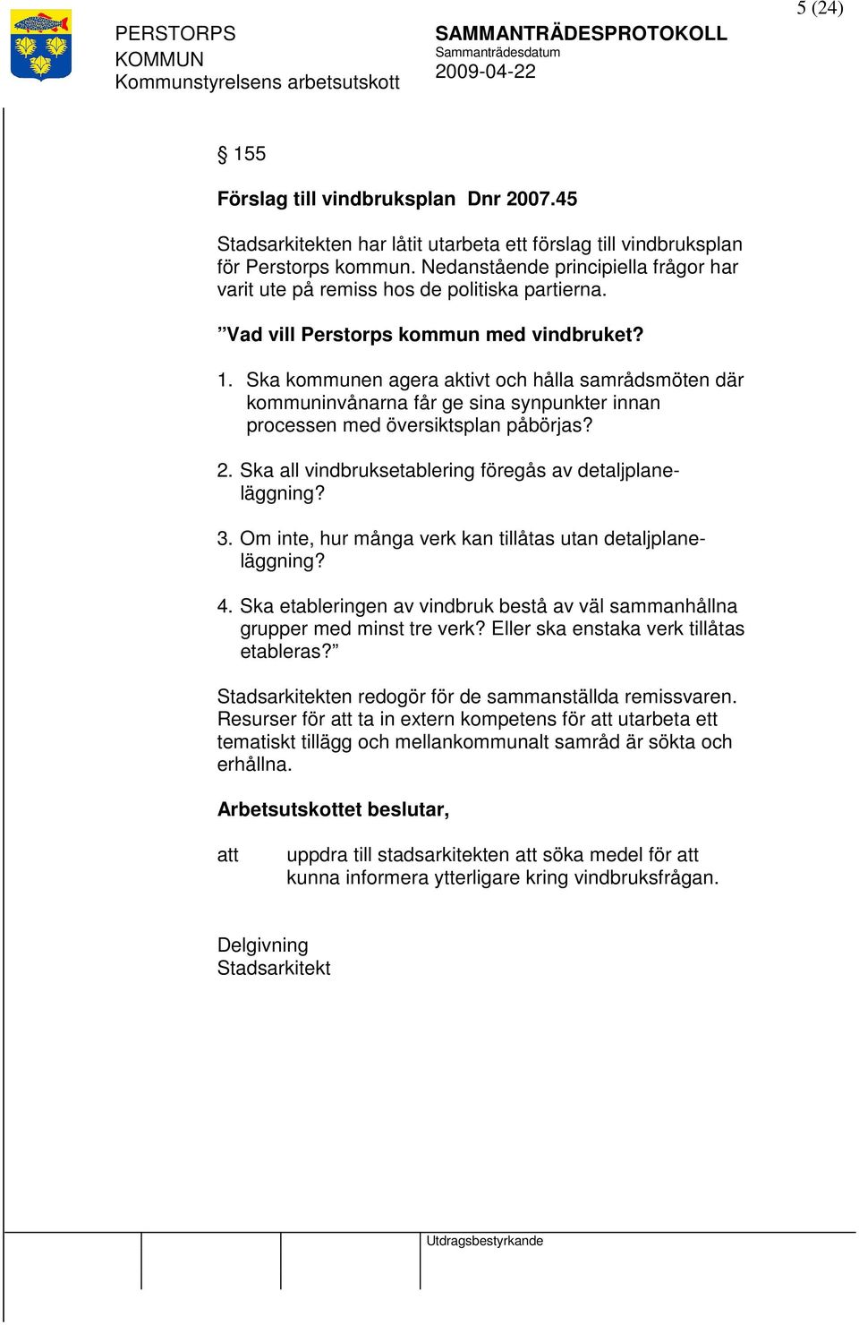 Ska kommunen agera aktivt och hålla samrådsmöten där kommuninvånarna får ge sina synpunkter innan processen med översiktsplan påbörjas? 2. Ska all vindbruksetablering föregås av detaljplaneläggning?