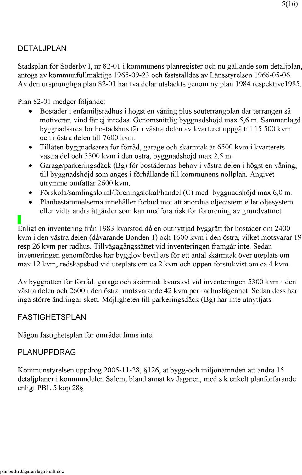 Plan 82-01 medger följande: Bostäder i enfamiljsradhus i högst en våning plus souterrängplan där terrängen så motiverar, vind får ej inredas. Genomsnittlig byggnadshöjd max 5,6 m.