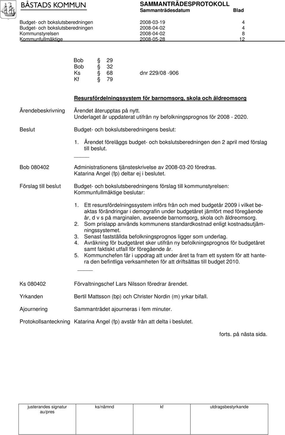 Budget- och bokslutsberedningens beslut: 1. Ärendet föreläggs budget- och bokslutsberedningen den 2 april med förslag till beslut. Bob 080402 Administrationens tjänsteskrivelse av 2008-03-20 föredras.