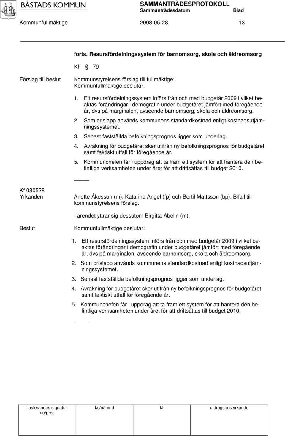 äldreomsorg. 2. Som prislapp används kommunens standardkostnad enligt kostnadsutjämningssystemet. 3. Senast fastställda befolkningsprognos ligger som underlag. 4.