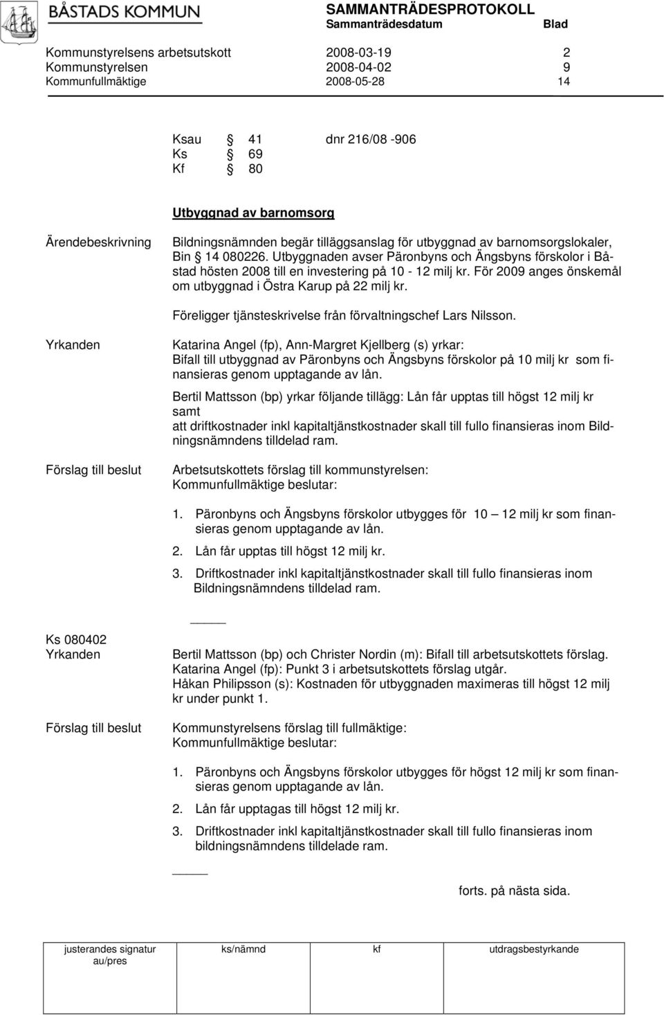 För 2009 anges önskemål om utbyggnad i Östra Karup på 22 milj kr. Föreligger tjänsteskrivelse från förvaltningschef Lars Nilsson.