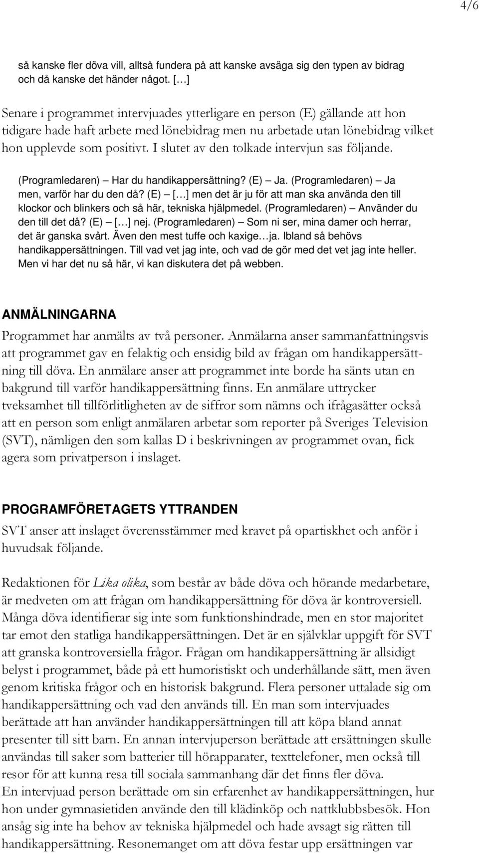 I slutet av den tolkade intervjun sas följande. (Programledaren) Har du handikappersättning? (E) Ja. (Programledaren) Ja men, varför har du den då?