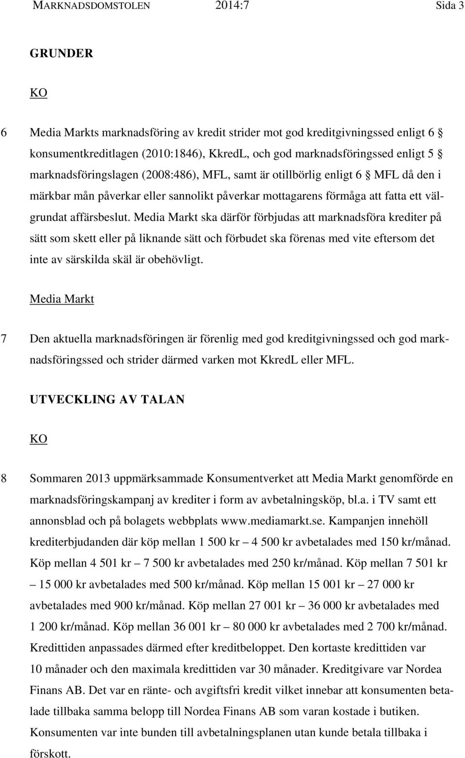 Media Markt ska därför förbjudas att marknadsföra krediter på sätt som skett eller på liknande sätt och förbudet ska förenas med vite eftersom det inte av särskilda skäl är obehövligt.