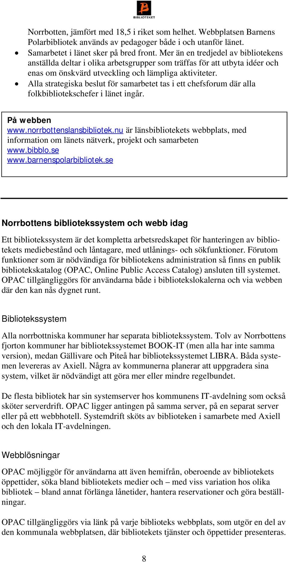 Alla strategiska beslut för samarbetet tas i ett chefsforum där alla folkbibliotekschefer i länet ingår. På webben www.norrbottenslansbibliotek.