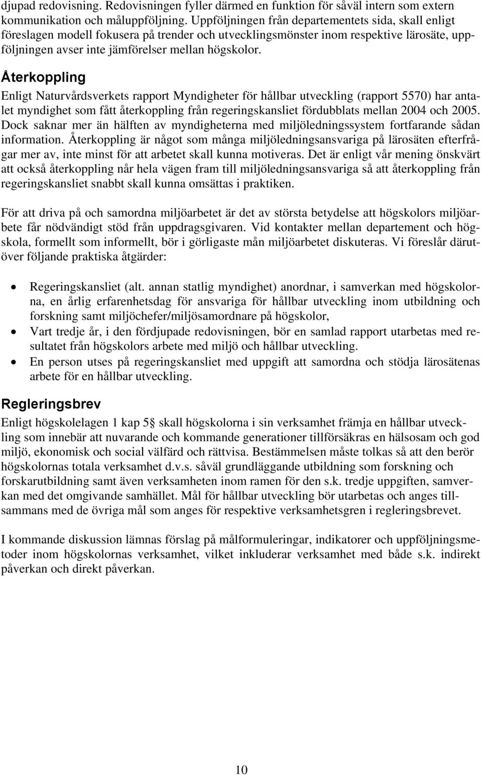 Återkppling Enligt Naturvårdsverkets rapprt Myndigheter för hållbar utveckling (rapprt 5570) har antalet myndighet sm fått återkppling från regeringskansliet fördubblats mellan 2004 ch 2005.