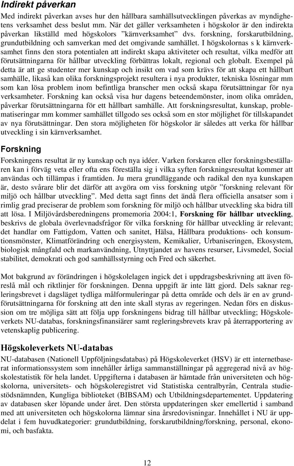 I högsklrnas s k kärnverksamhet finns den stra ptentialen att indirekt skapa aktiviteter ch resultat, vilka medför att förutsättningarna för hållbar utveckling förbättras lkalt, reginal ch glbalt.