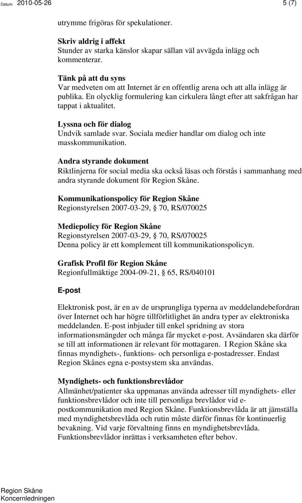 Lyssna och för dialog Undvik samlade svar. Sociala medier handlar om dialog och inte masskommunikation.