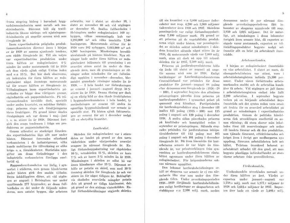 Inom exportindustrin präglades produktionsverksamheten därem ot ännu i början av å r 1939 av samma sjunkande tendens, som rådde föregående år.