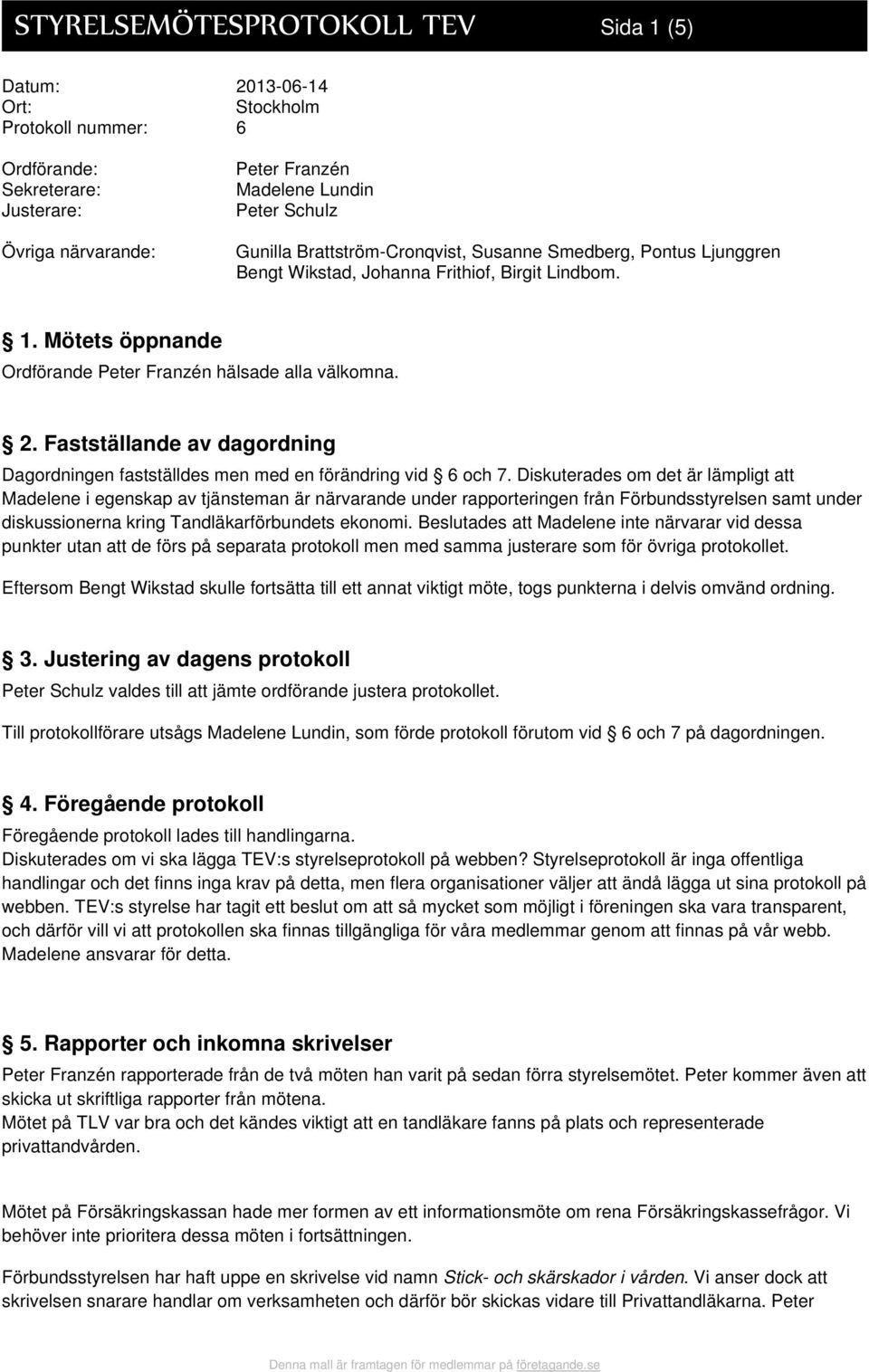 Fastställande av dagordning Dagordningen fastställdes men med en förändring vid 6 och 7.
