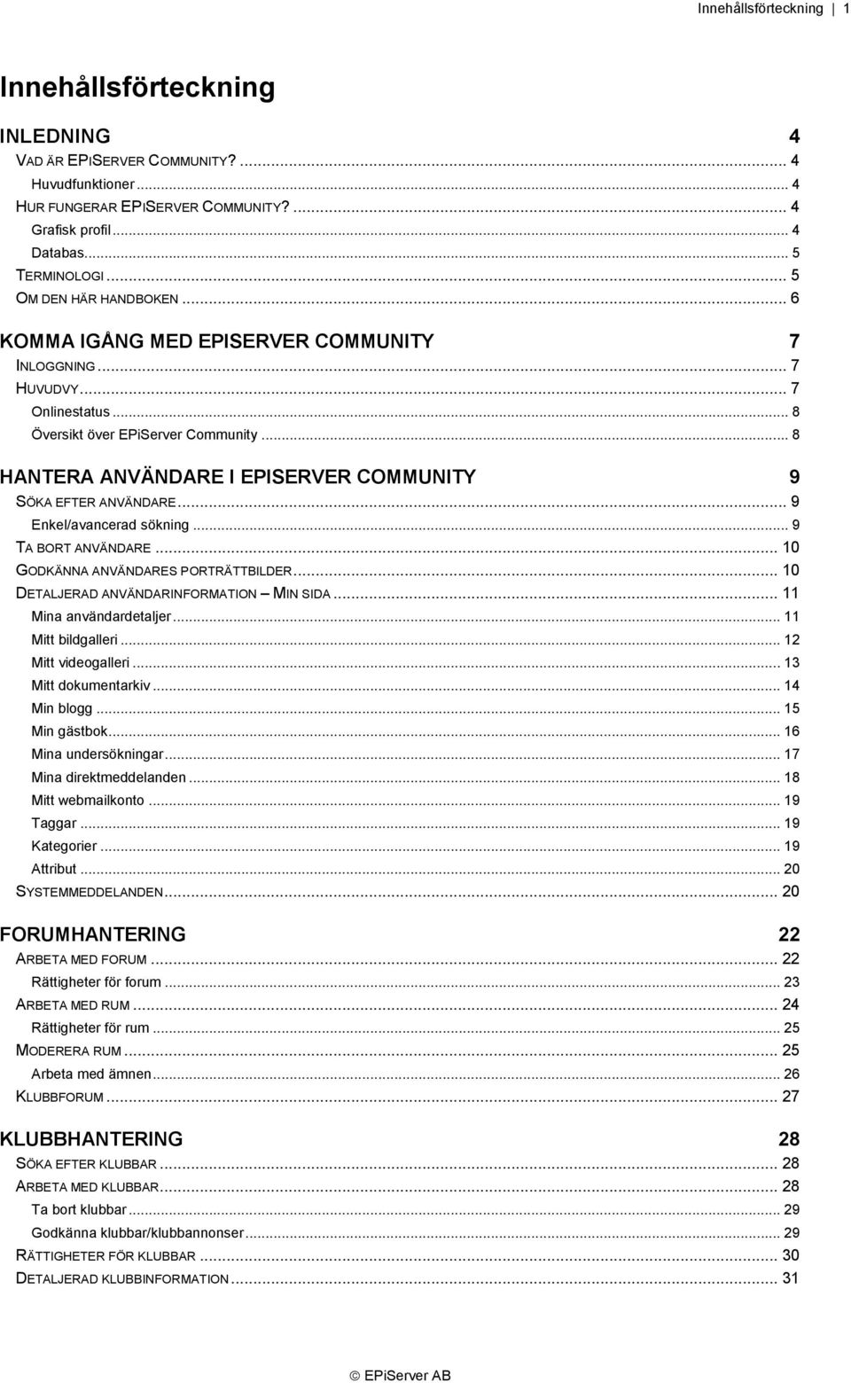 .. 8 HANTERA ANVÄNDARE I EPISERVER COMMUNITY 9 SÖKA EFTER ANVÄNDARE... 9 Enkel/avancerad sökning... 9 TA BORT ANVÄNDARE... 10 GODKÄNNA ANVÄNDARES PORTRÄTTBILDER.