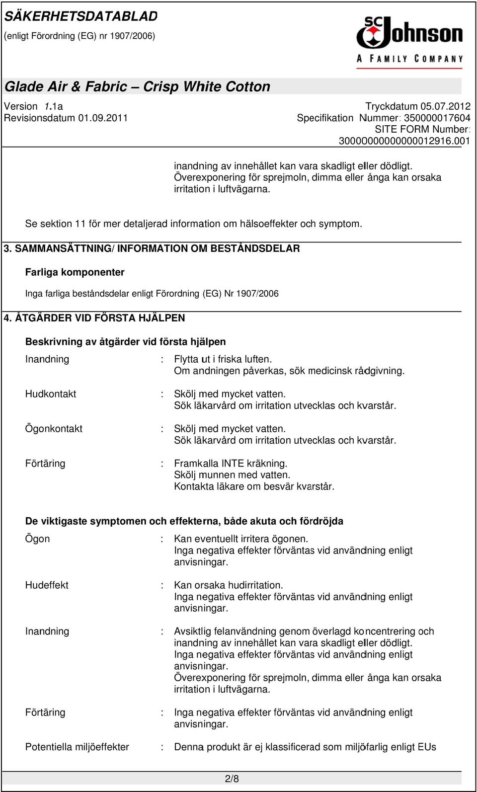 SAMMANSÄTTNING/ INFORMATION OMM BESTÅNDSDELAR Farliga komponenter Inga farliga beståndsdelar enligt Förordning (EG) Nr 1907/ /2006 4.