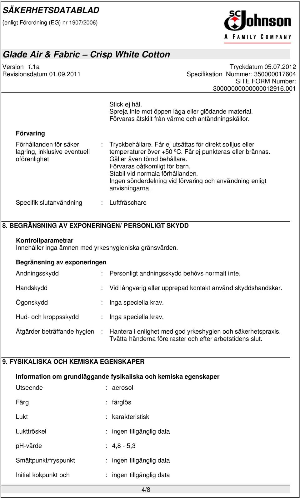 Får ej punkterass eller brännas. Gäller även tömd behållare. Förvaras oåtkomligt för barn. Stabil vid normala förhållanden. Ingen sönderdelning vid förvaring och användning enligt anvisningarna.