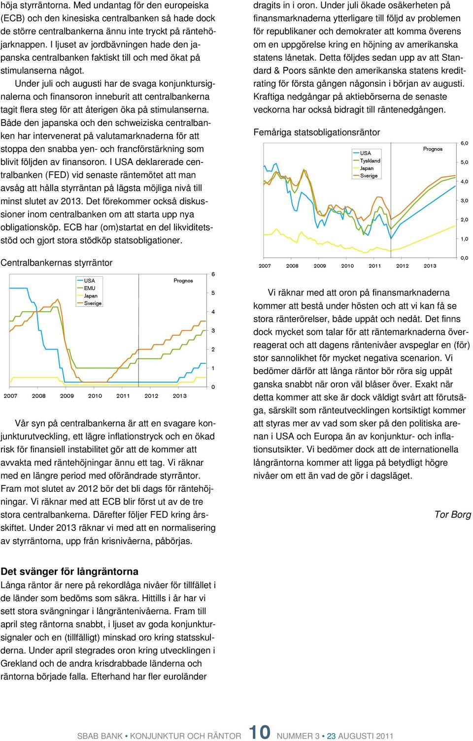 Under juli och augusti har de svaga konjunktursignalerna och finansoron inneburit att centralbankerna tagit flera steg för att återigen öka på stimulanserna.